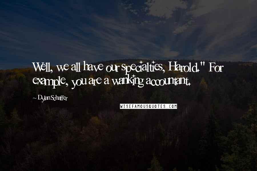 Dylan Schaffer Quotes: Well, we all have our specialties, Harold." For example, you are a wanking accountant.