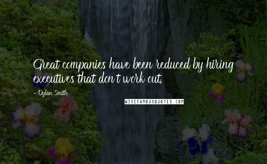 Dylan Smith Quotes: Great companies have been reduced by hiring executives that don't work out.