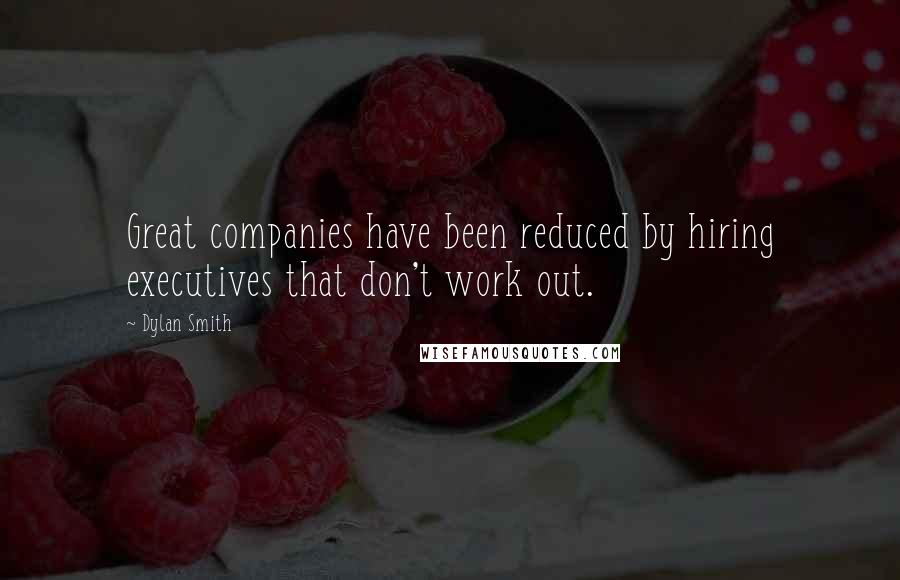 Dylan Smith Quotes: Great companies have been reduced by hiring executives that don't work out.