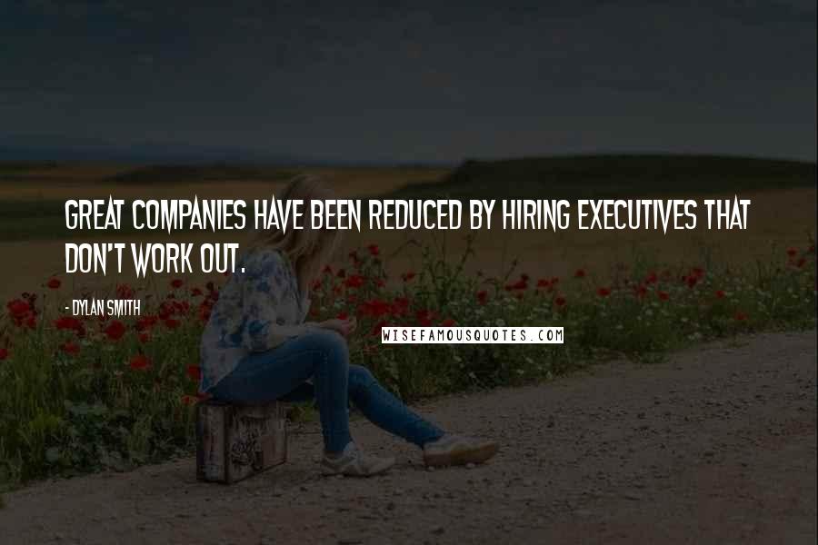 Dylan Smith Quotes: Great companies have been reduced by hiring executives that don't work out.