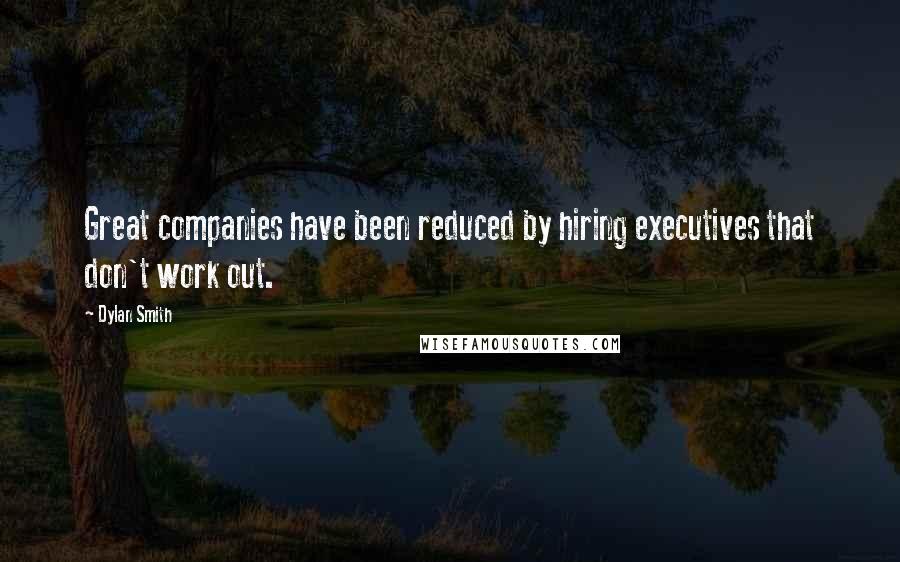 Dylan Smith Quotes: Great companies have been reduced by hiring executives that don't work out.