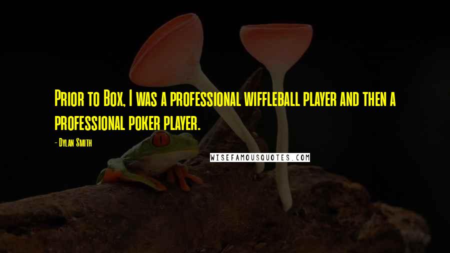 Dylan Smith Quotes: Prior to Box, I was a professional wiffleball player and then a professional poker player.