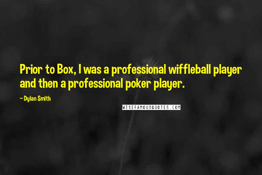 Dylan Smith Quotes: Prior to Box, I was a professional wiffleball player and then a professional poker player.