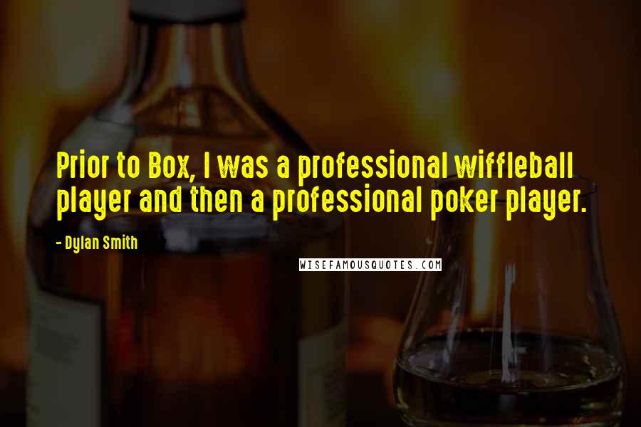 Dylan Smith Quotes: Prior to Box, I was a professional wiffleball player and then a professional poker player.