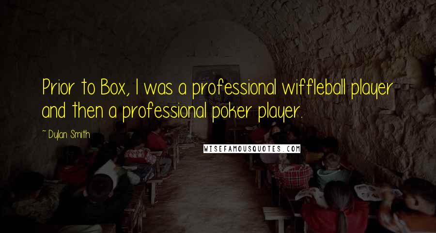 Dylan Smith Quotes: Prior to Box, I was a professional wiffleball player and then a professional poker player.