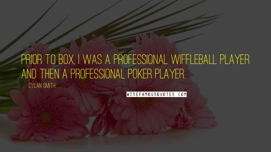 Dylan Smith Quotes: Prior to Box, I was a professional wiffleball player and then a professional poker player.