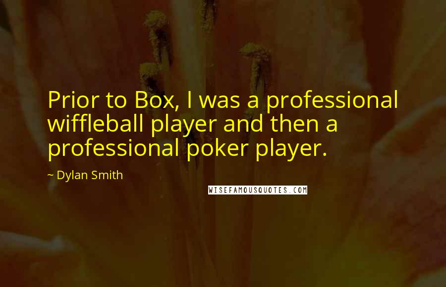 Dylan Smith Quotes: Prior to Box, I was a professional wiffleball player and then a professional poker player.