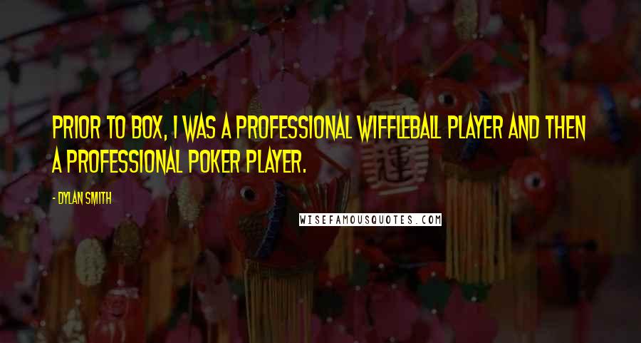 Dylan Smith Quotes: Prior to Box, I was a professional wiffleball player and then a professional poker player.