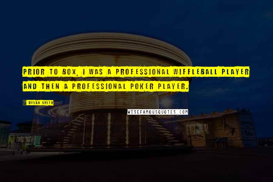 Dylan Smith Quotes: Prior to Box, I was a professional wiffleball player and then a professional poker player.