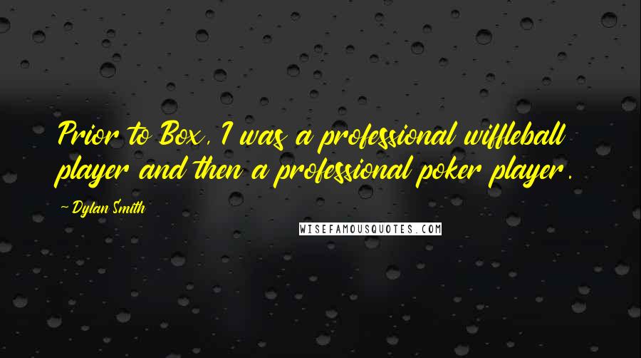 Dylan Smith Quotes: Prior to Box, I was a professional wiffleball player and then a professional poker player.