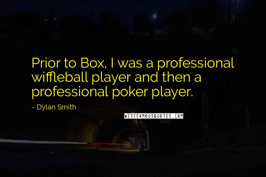 Dylan Smith Quotes: Prior to Box, I was a professional wiffleball player and then a professional poker player.