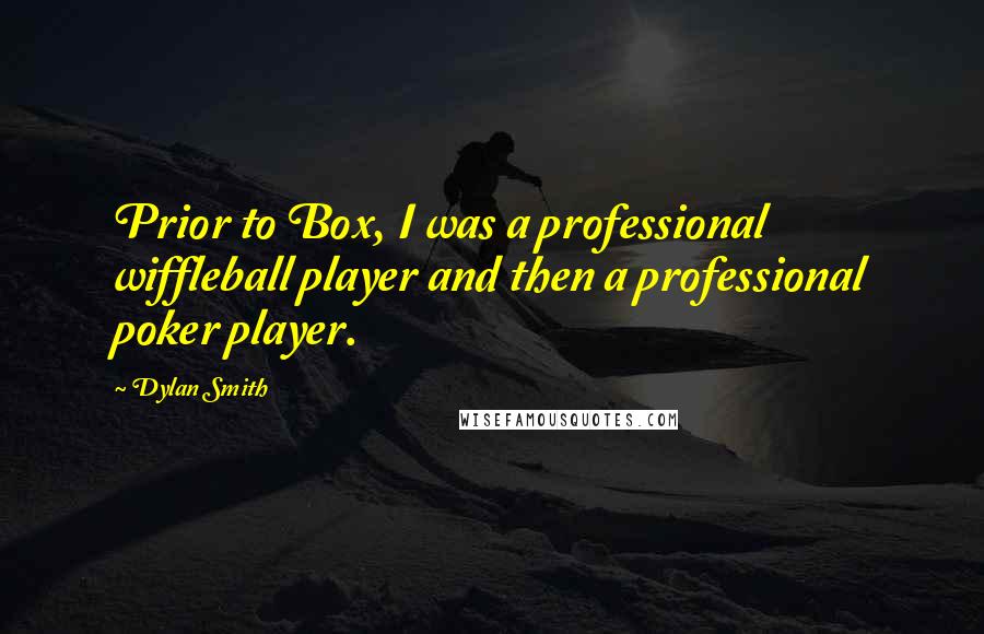 Dylan Smith Quotes: Prior to Box, I was a professional wiffleball player and then a professional poker player.