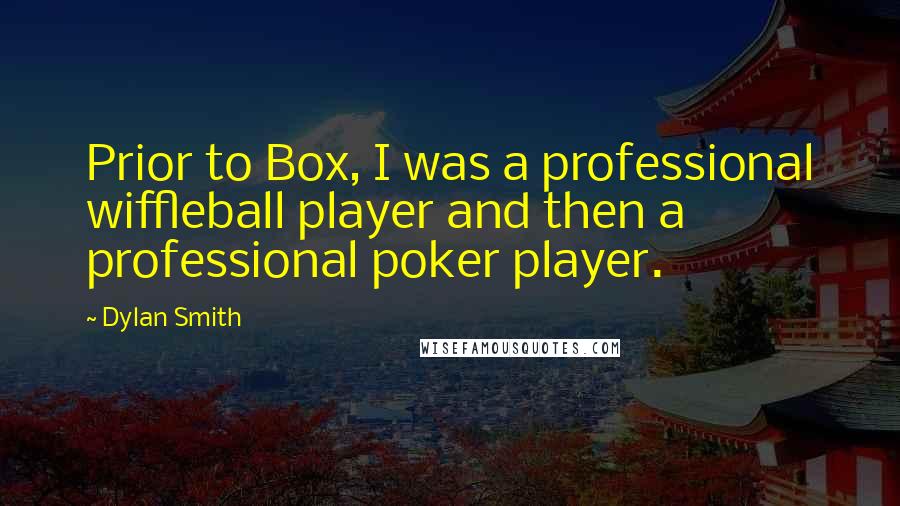 Dylan Smith Quotes: Prior to Box, I was a professional wiffleball player and then a professional poker player.