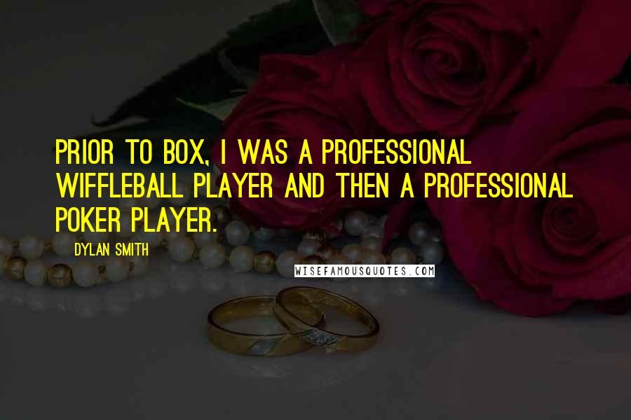 Dylan Smith Quotes: Prior to Box, I was a professional wiffleball player and then a professional poker player.