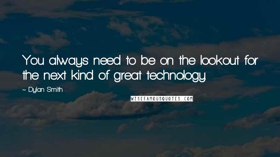 Dylan Smith Quotes: You always need to be on the lookout for the next kind of great technology.