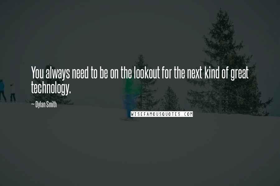 Dylan Smith Quotes: You always need to be on the lookout for the next kind of great technology.