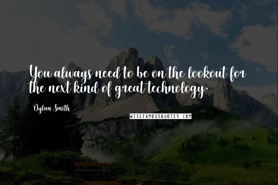 Dylan Smith Quotes: You always need to be on the lookout for the next kind of great technology.