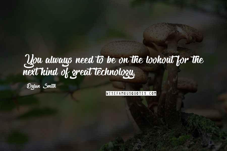 Dylan Smith Quotes: You always need to be on the lookout for the next kind of great technology.