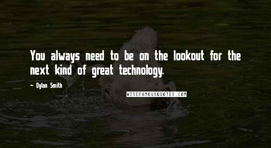 Dylan Smith Quotes: You always need to be on the lookout for the next kind of great technology.