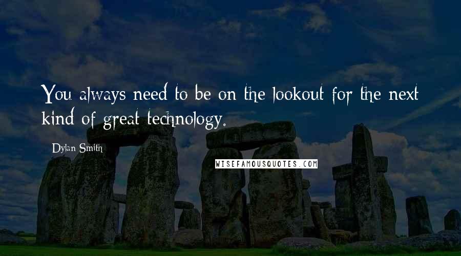 Dylan Smith Quotes: You always need to be on the lookout for the next kind of great technology.