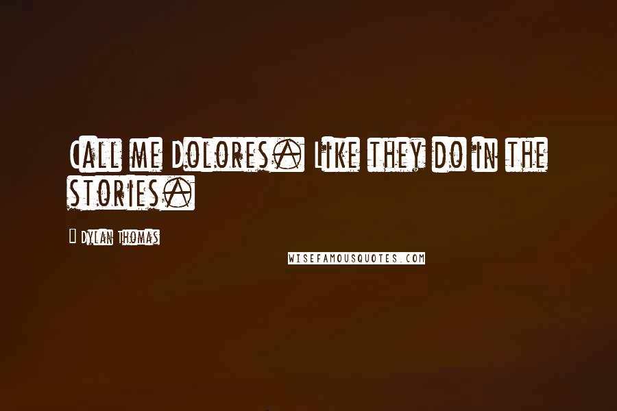 Dylan Thomas Quotes: Call me Dolores. Like they do in the stories.