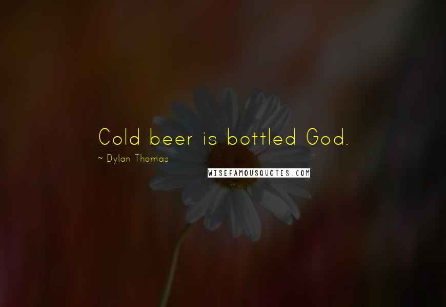 Dylan Thomas Quotes: Cold beer is bottled God.