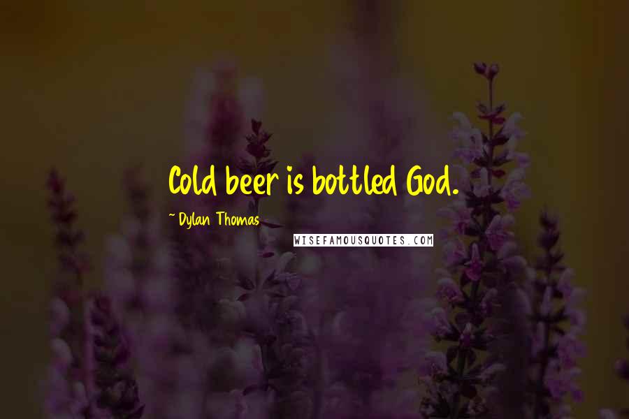 Dylan Thomas Quotes: Cold beer is bottled God.