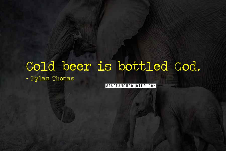 Dylan Thomas Quotes: Cold beer is bottled God.