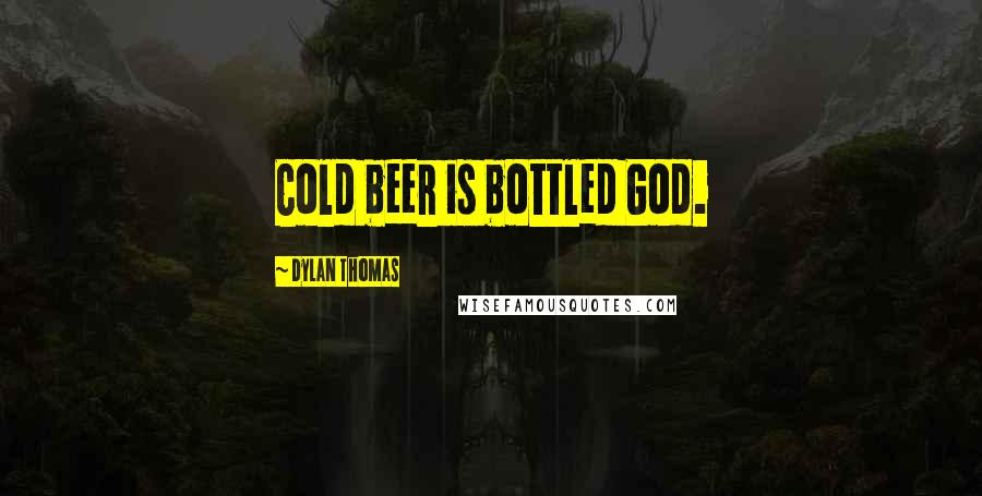 Dylan Thomas Quotes: Cold beer is bottled God.