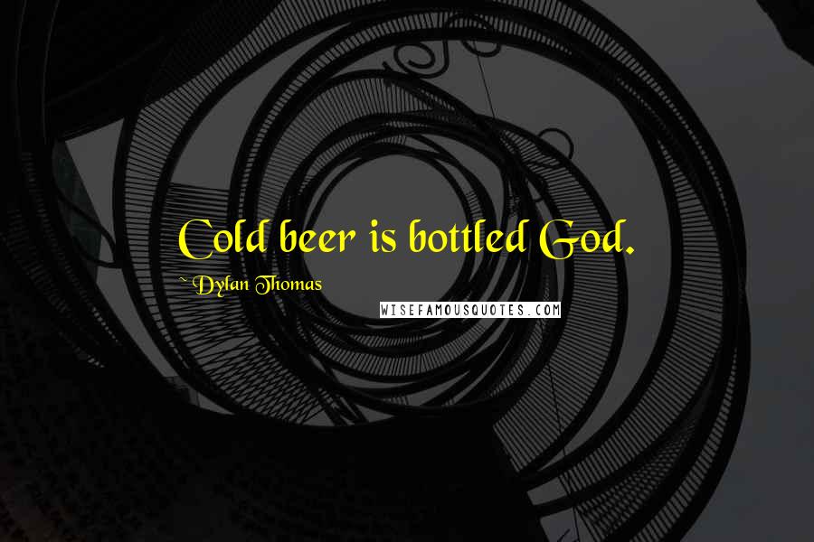 Dylan Thomas Quotes: Cold beer is bottled God.