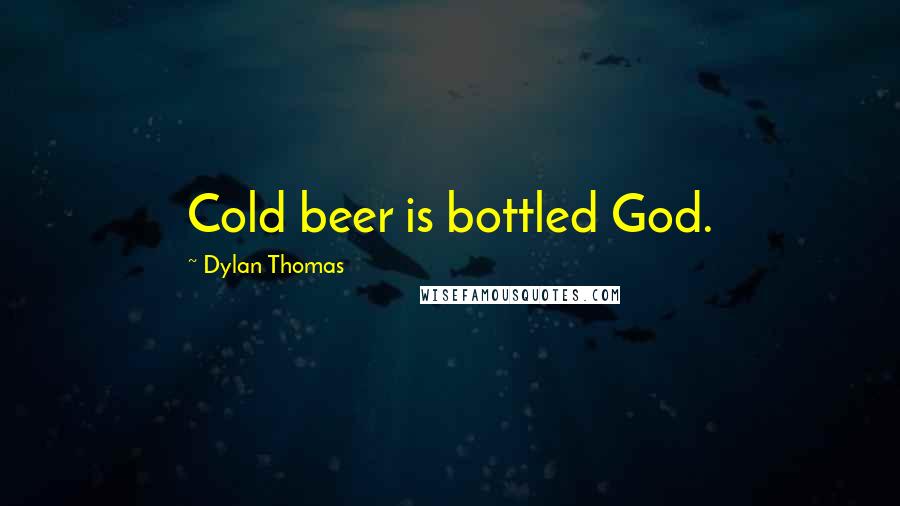 Dylan Thomas Quotes: Cold beer is bottled God.