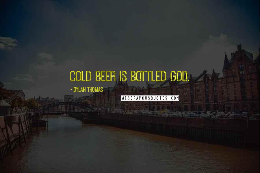 Dylan Thomas Quotes: Cold beer is bottled God.