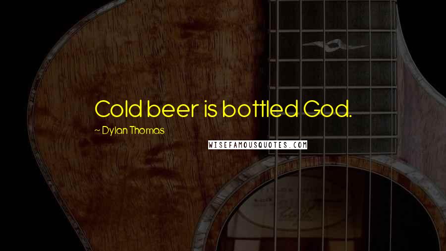 Dylan Thomas Quotes: Cold beer is bottled God.