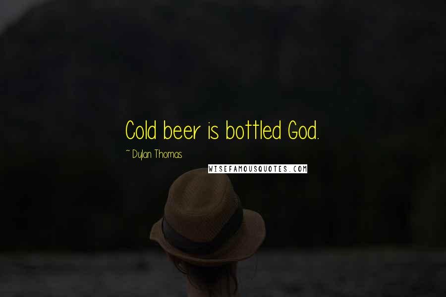 Dylan Thomas Quotes: Cold beer is bottled God.