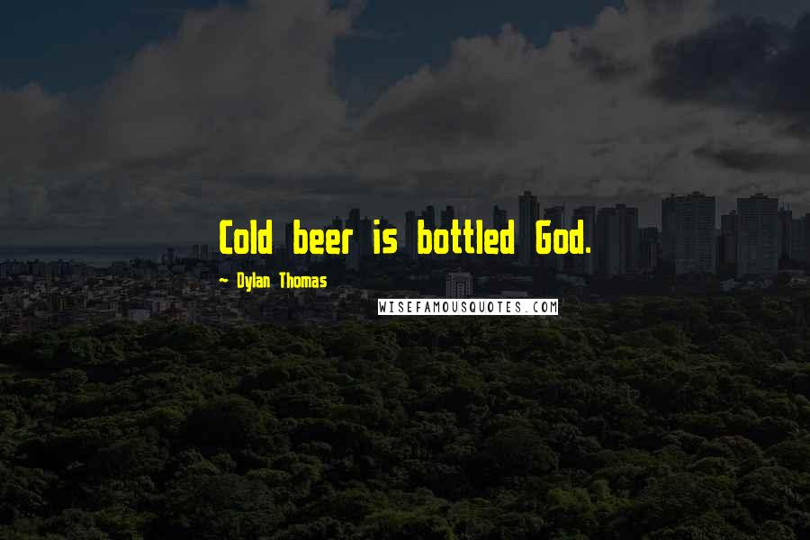 Dylan Thomas Quotes: Cold beer is bottled God.