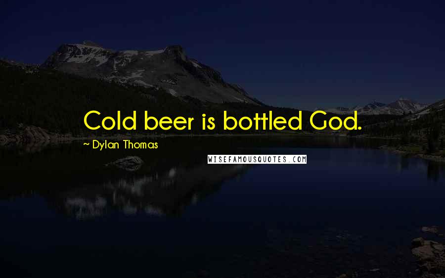 Dylan Thomas Quotes: Cold beer is bottled God.