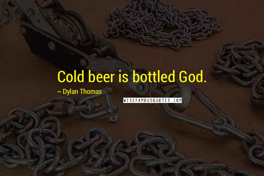 Dylan Thomas Quotes: Cold beer is bottled God.