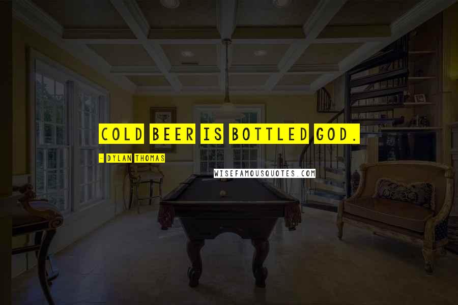 Dylan Thomas Quotes: Cold beer is bottled God.