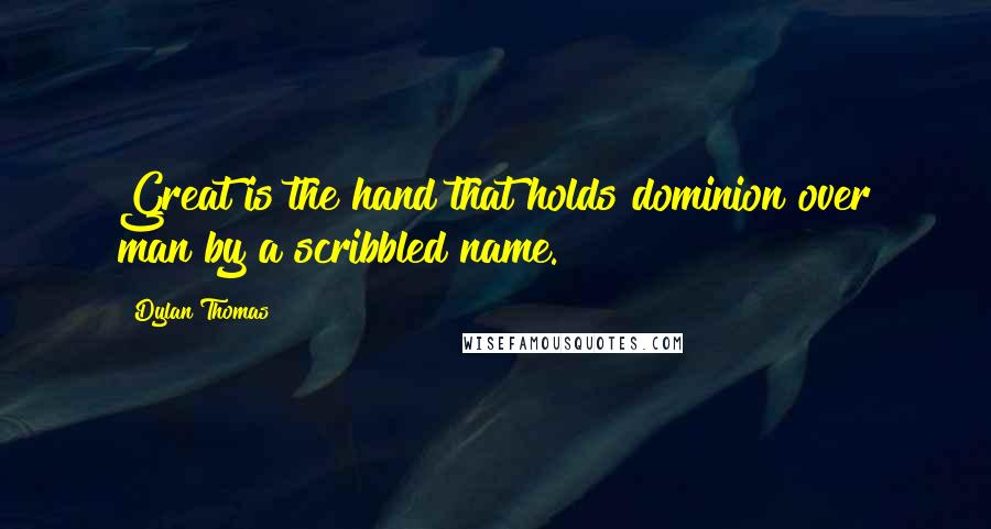 Dylan Thomas Quotes: Great is the hand that holds dominion over man by a scribbled name.