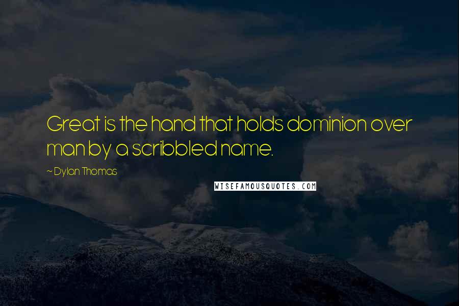 Dylan Thomas Quotes: Great is the hand that holds dominion over man by a scribbled name.