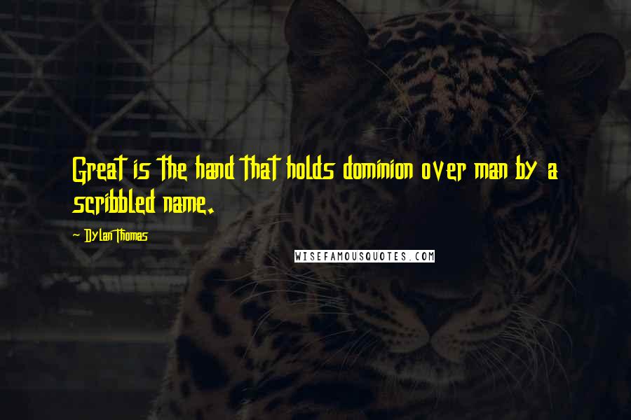 Dylan Thomas Quotes: Great is the hand that holds dominion over man by a scribbled name.