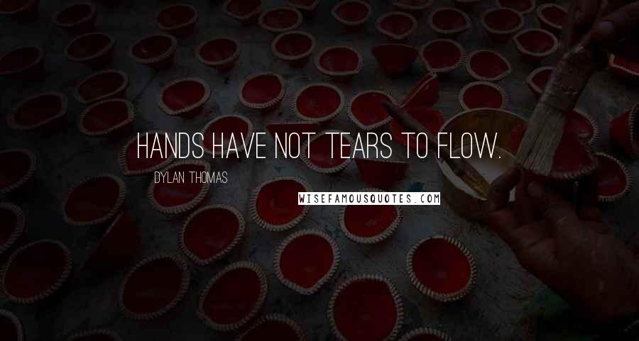 Dylan Thomas Quotes: Hands have not tears to flow.