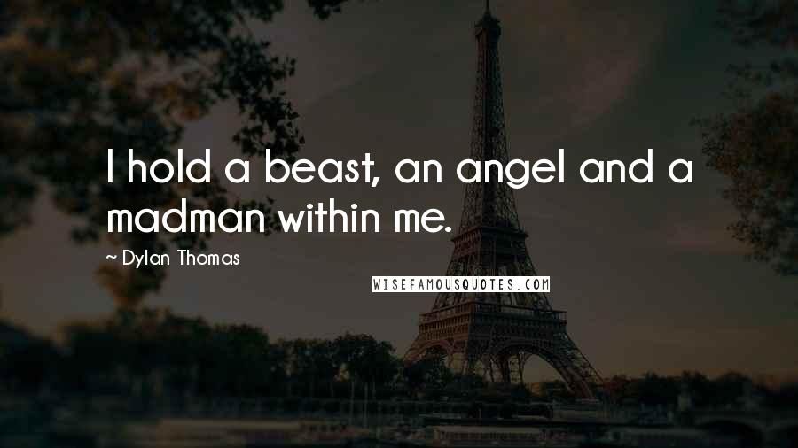 Dylan Thomas Quotes: I hold a beast, an angel and a madman within me.