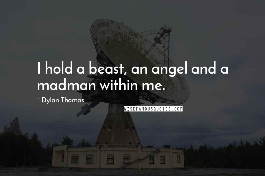 Dylan Thomas Quotes: I hold a beast, an angel and a madman within me.