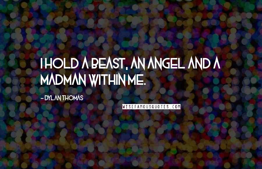 Dylan Thomas Quotes: I hold a beast, an angel and a madman within me.