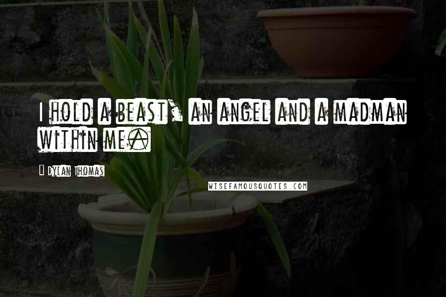 Dylan Thomas Quotes: I hold a beast, an angel and a madman within me.