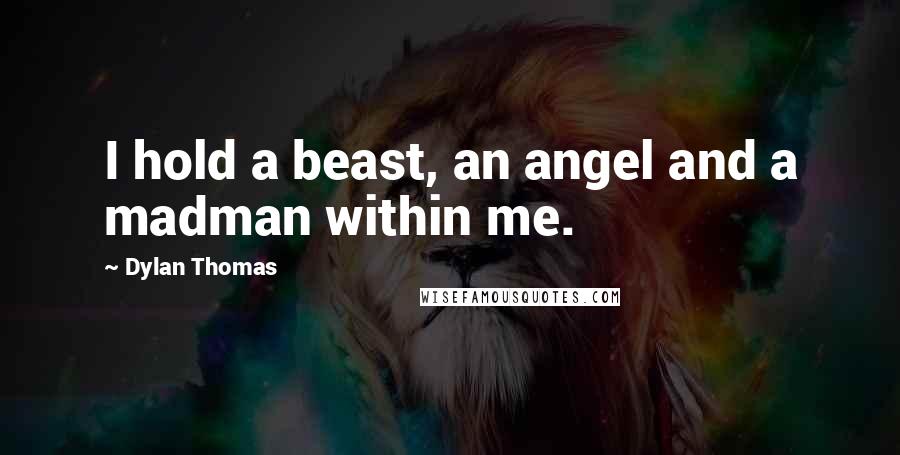 Dylan Thomas Quotes: I hold a beast, an angel and a madman within me.