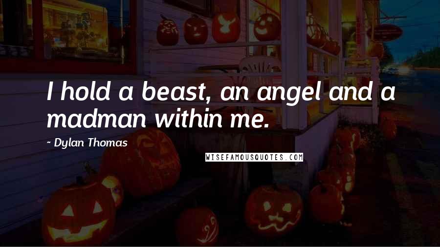 Dylan Thomas Quotes: I hold a beast, an angel and a madman within me.