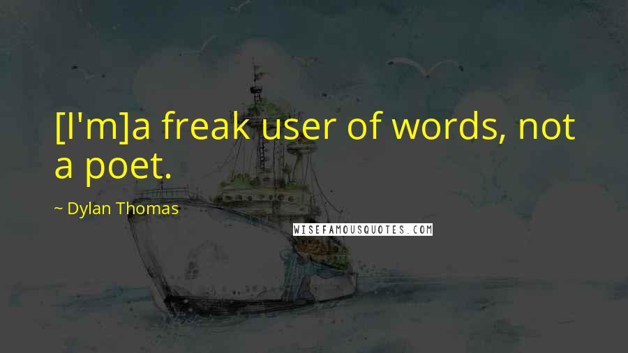 Dylan Thomas Quotes: [I'm]a freak user of words, not a poet.