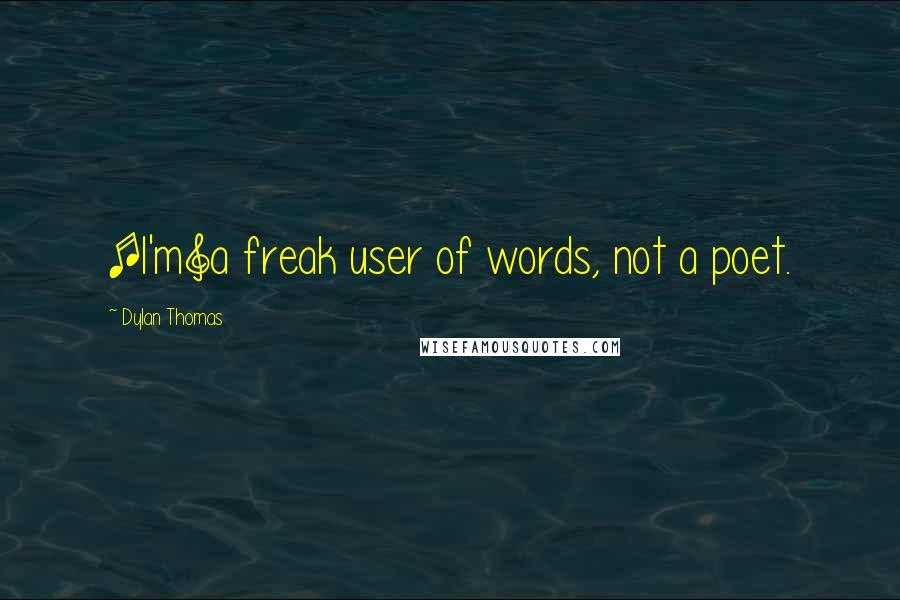 Dylan Thomas Quotes: [I'm]a freak user of words, not a poet.